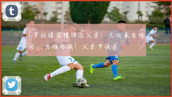 C罗社媒深情悼念父亲：无论来自何方，为谁而战！父亲节快乐️