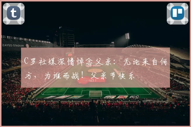 C罗社媒深情悼念父亲:无论来自何方,为谁而战!父亲节快乐️