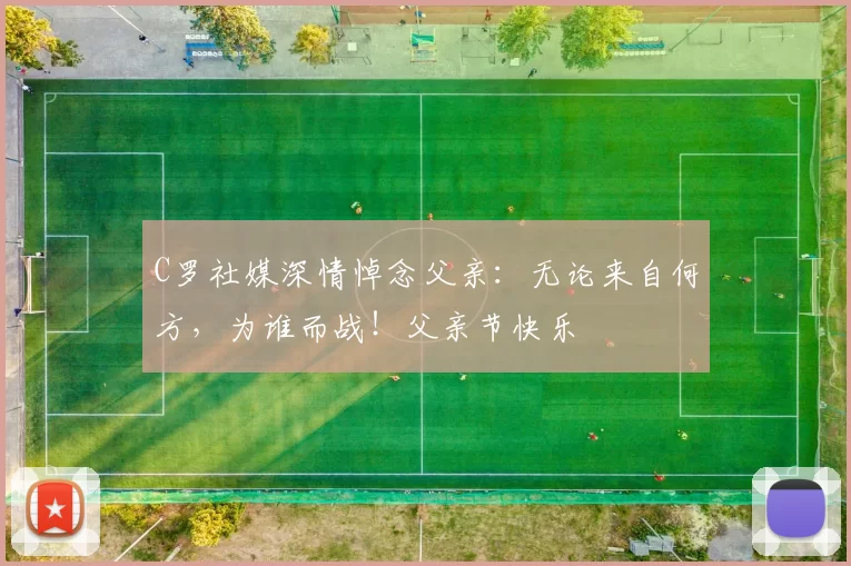 C罗社媒深情悼念父亲：无论来自何方，为谁而战！父亲节快乐️