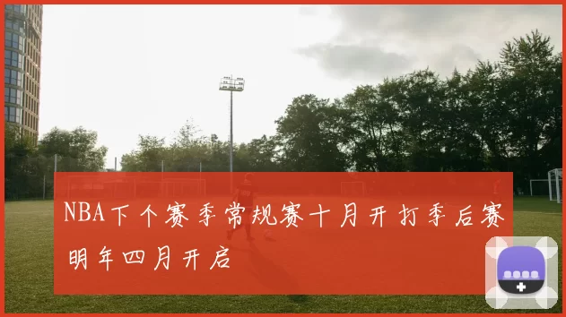 NBA下个赛季常规赛十月开打季后赛明年四月开启