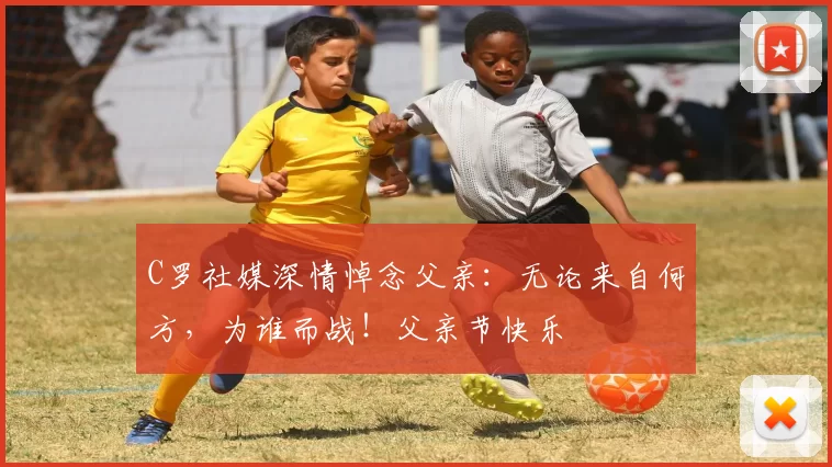 C罗社媒深情悼念父亲:无论来自何方,为谁而战!父亲节快乐️