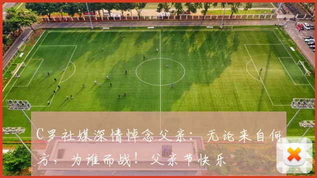 C罗社媒深情悼念父亲：无论来自何方，为谁而战！父亲节快乐️