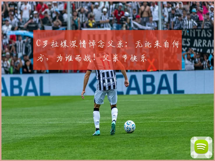 C罗社媒深情悼念父亲:无论来自何方,为谁而战!父亲节快乐️