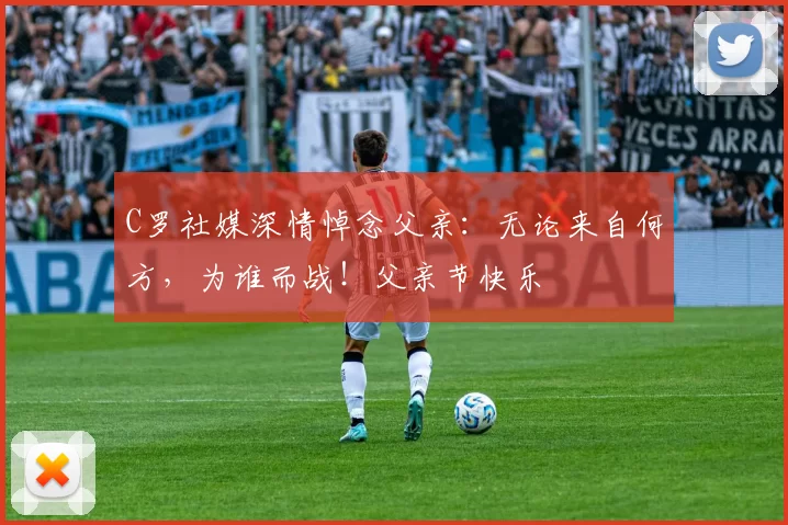 C罗社媒深情悼念父亲：无论来自何方，为谁而战！父亲节快乐️