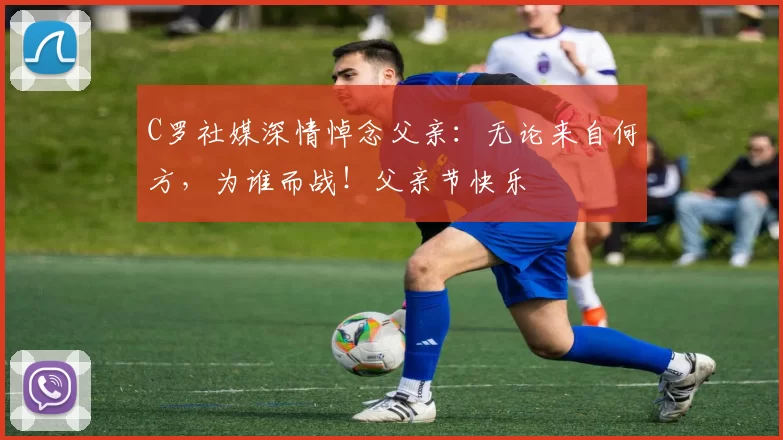 C罗社媒深情悼念父亲：无论来自何方，为谁而战！父亲节快乐️