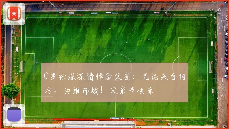 C罗社媒深情悼念父亲:无论来自何方,为谁而战!父亲节快乐️