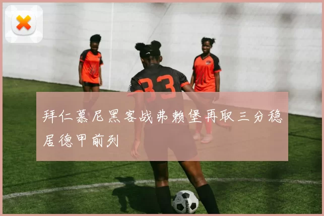 拜仁慕尼黑客战弗赖堡再取三分稳居德甲前列