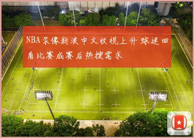 NBA录像新浪中文收视上升 球迷回看比赛成赛后热搜需求