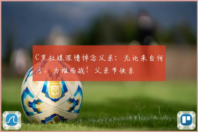 C罗社媒深情悼念父亲:无论来自何方,为谁而战!父亲节快乐️
