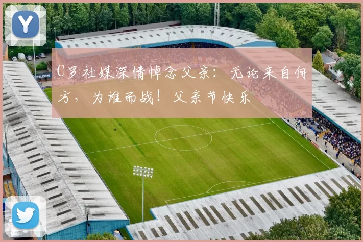 C罗社媒深情悼念父亲：无论来自何方，为谁而战！父亲节快乐️