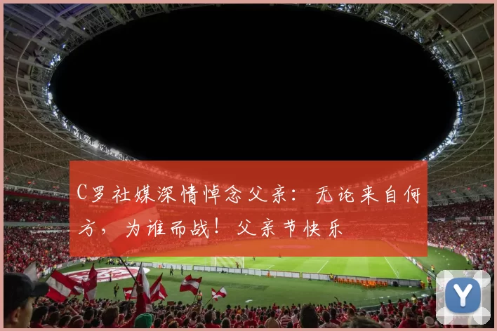 C罗社媒深情悼念父亲：无论来自何方，为谁而战！父亲节快乐️