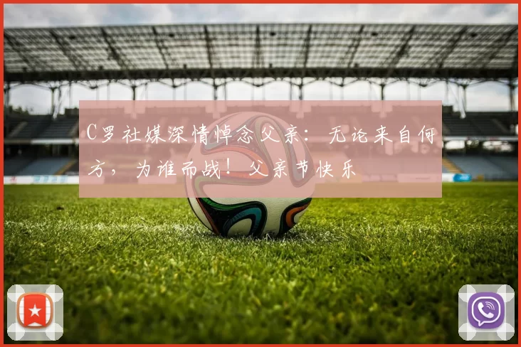 C罗社媒深情悼念父亲:无论来自何方,为谁而战!父亲节快乐️