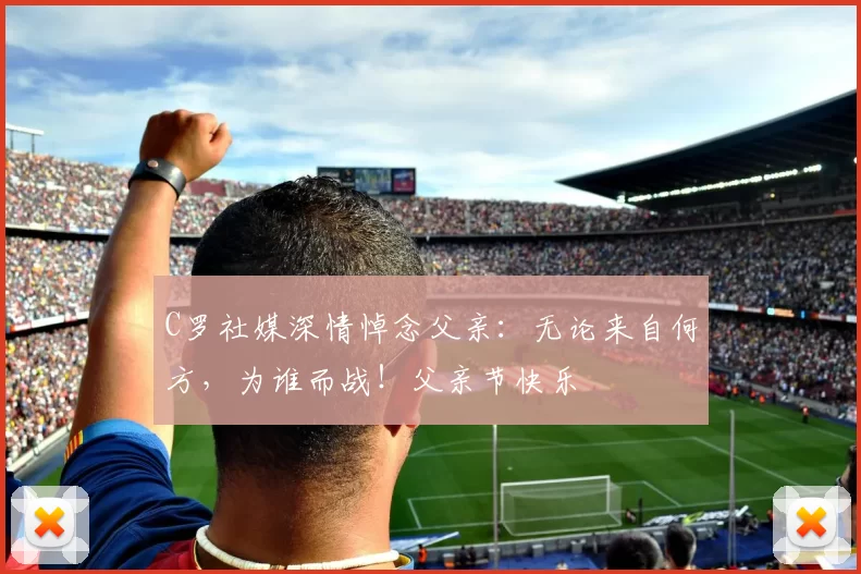 C罗社媒深情悼念父亲:无论来自何方,为谁而战!父亲节快乐️