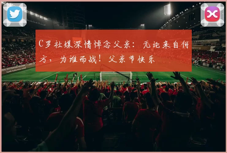 C罗社媒深情悼念父亲：无论来自何方，为谁而战！父亲节快乐️