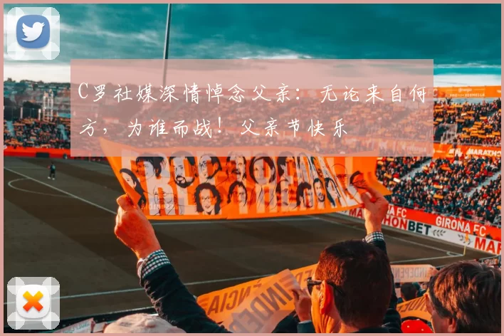 C罗社媒深情悼念父亲：无论来自何方，为谁而战！父亲节快乐️