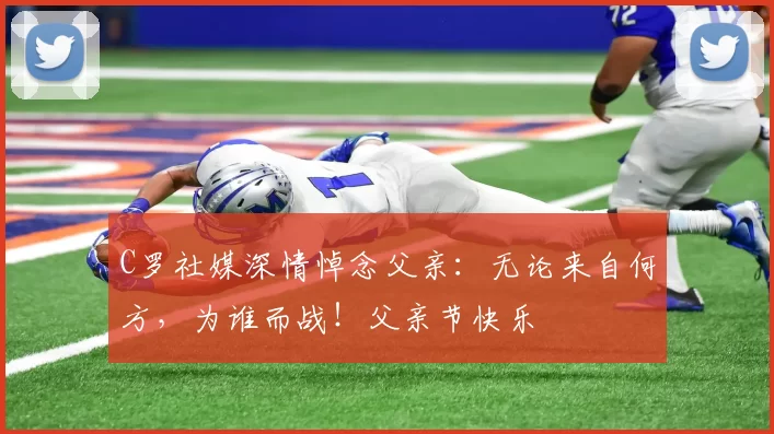 C罗社媒深情悼念父亲：无论来自何方，为谁而战！父亲节快乐️