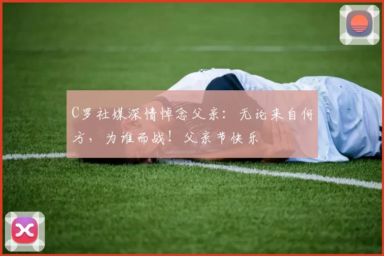 C罗社媒深情悼念父亲：无论来自何方，为谁而战！父亲节快乐️