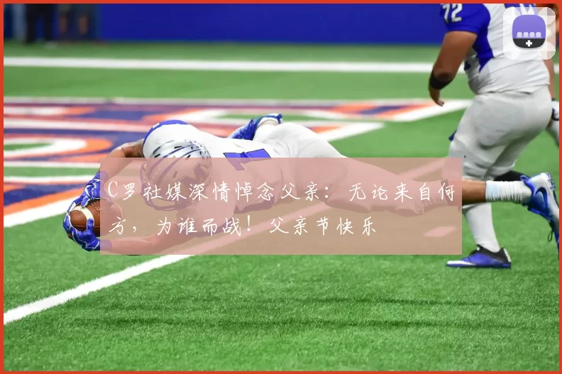 C罗社媒深情悼念父亲:无论来自何方,为谁而战!父亲节快乐️