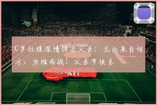 C罗社媒深情悼念父亲：无论来自何方，为谁而战！父亲节快乐️