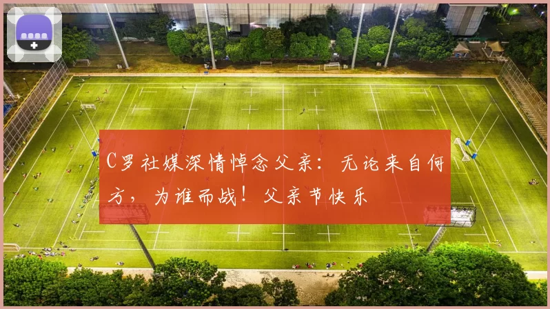 C罗社媒深情悼念父亲：无论来自何方，为谁而战！父亲节快乐️