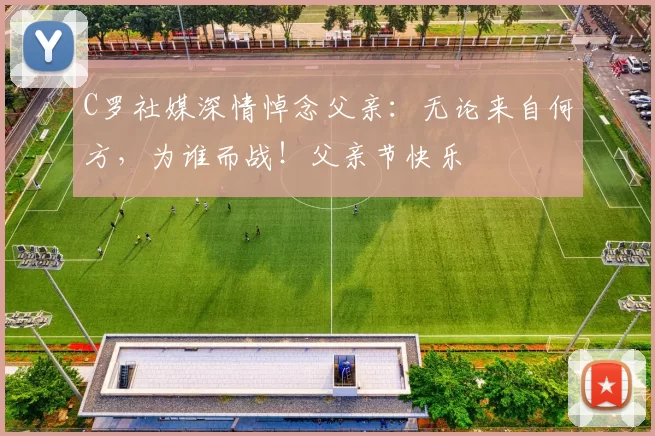 C罗社媒深情悼念父亲：无论来自何方，为谁而战！父亲节快乐️