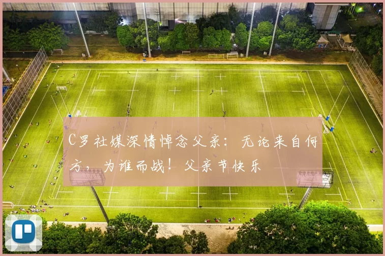 C罗社媒深情悼念父亲:无论来自何方,为谁而战!父亲节快乐️