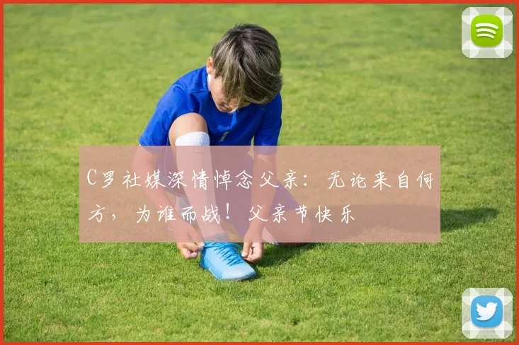 C罗社媒深情悼念父亲:无论来自何方,为谁而战!父亲节快乐️