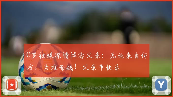 C罗社媒深情悼念父亲：无论来自何方，为谁而战！父亲节快乐️