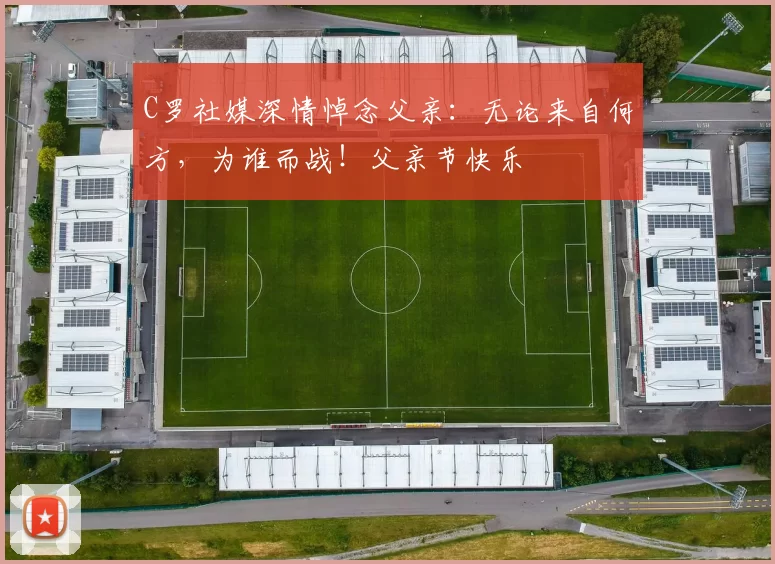 C罗社媒深情悼念父亲：无论来自何方，为谁而战！父亲节快乐️