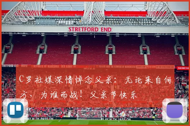 C罗社媒深情悼念父亲：无论来自何方，为谁而战！父亲节快乐️