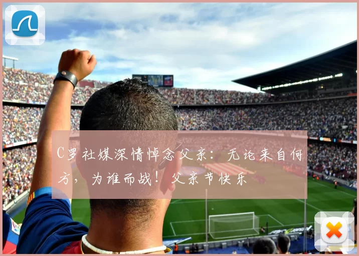 C罗社媒深情悼念父亲:无论来自何方,为谁而战!父亲节快乐️