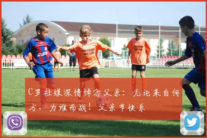 C罗社媒深情悼念父亲:无论来自何方,为谁而战!父亲节快乐️