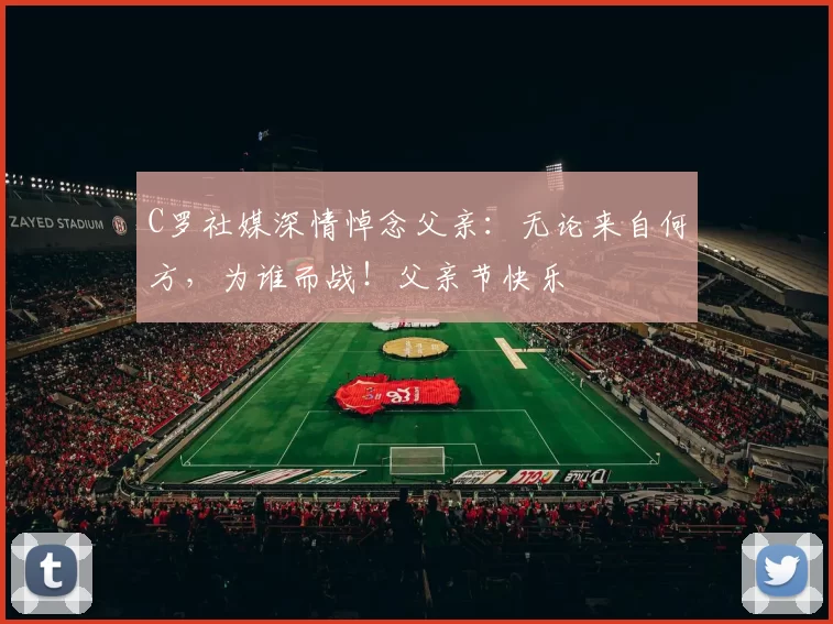 C罗社媒深情悼念父亲:无论来自何方,为谁而战!父亲节快乐️