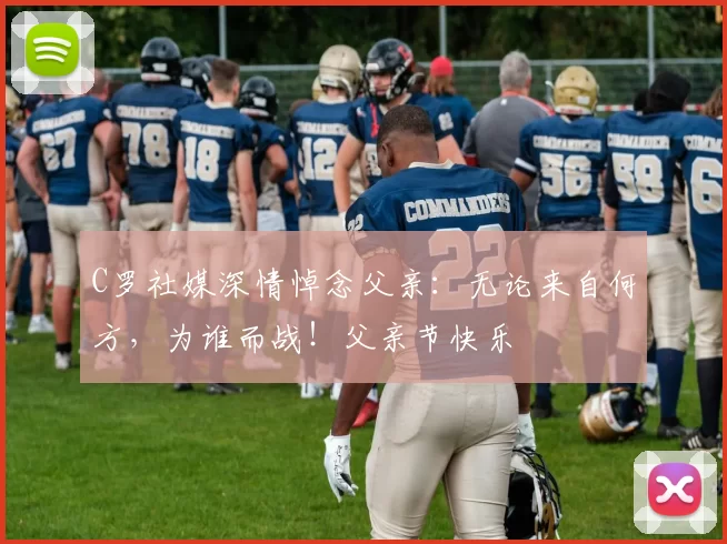 C罗社媒深情悼念父亲：无论来自何方，为谁而战！父亲节快乐️