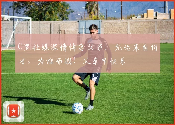 C罗社媒深情悼念父亲：无论来自何方，为谁而战！父亲节快乐️