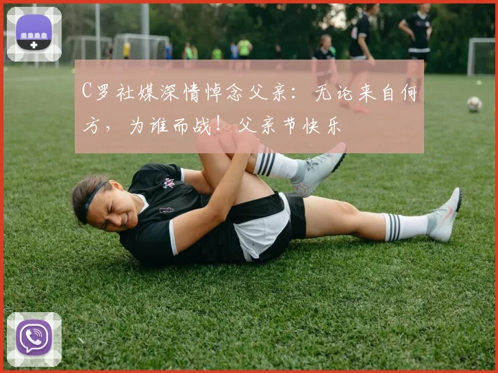 C罗社媒深情悼念父亲：无论来自何方，为谁而战！父亲节快乐️