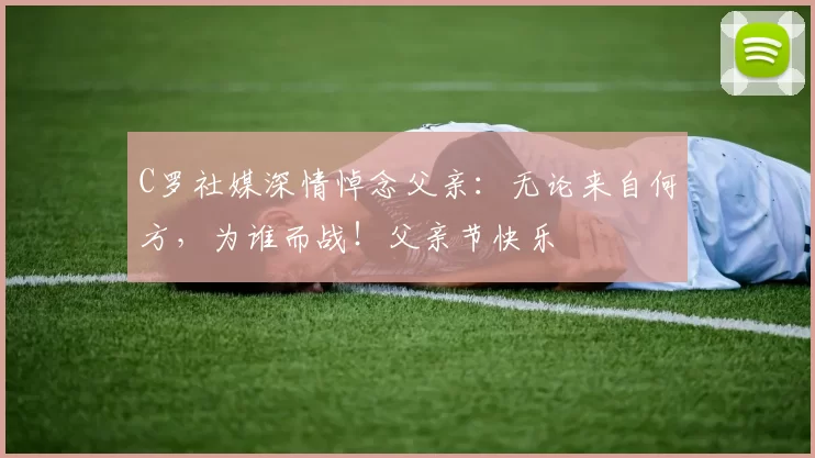 C罗社媒深情悼念父亲：无论来自何方，为谁而战！父亲节快乐️