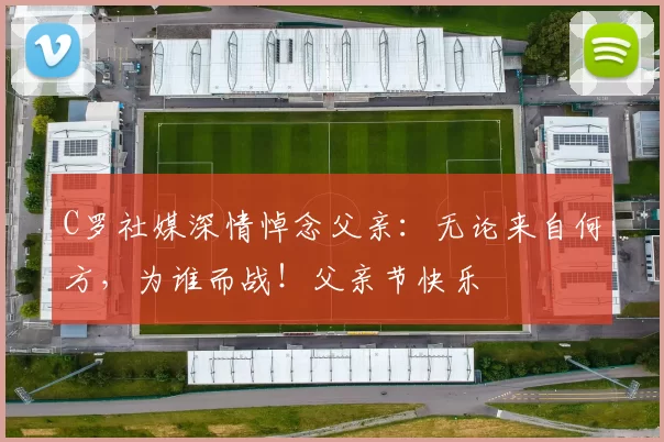 C罗社媒深情悼念父亲：无论来自何方，为谁而战！父亲节快乐️