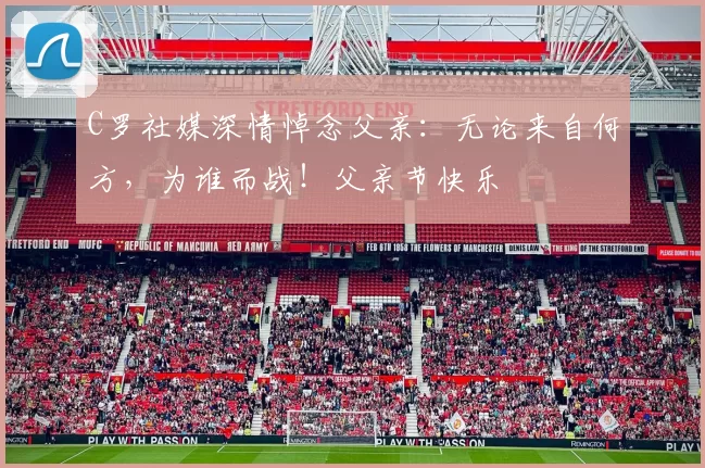 C罗社媒深情悼念父亲:无论来自何方,为谁而战!父亲节快乐️