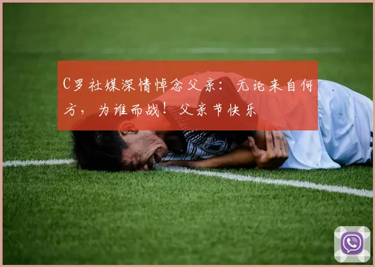 C罗社媒深情悼念父亲：无论来自何方，为谁而战！父亲节快乐️