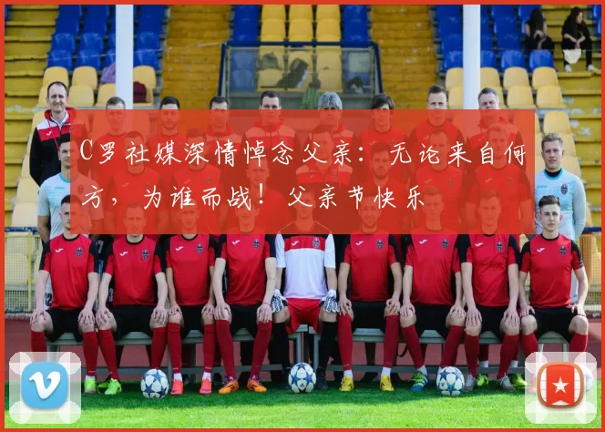 C罗社媒深情悼念父亲：无论来自何方，为谁而战！父亲节快乐️