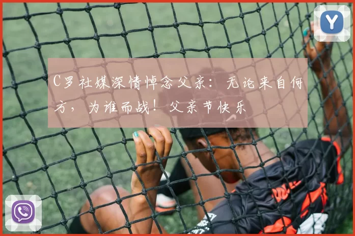 C罗社媒深情悼念父亲：无论来自何方，为谁而战！父亲节快乐️