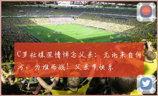 C罗社媒深情悼念父亲:无论来自何方,为谁而战!父亲节快乐️