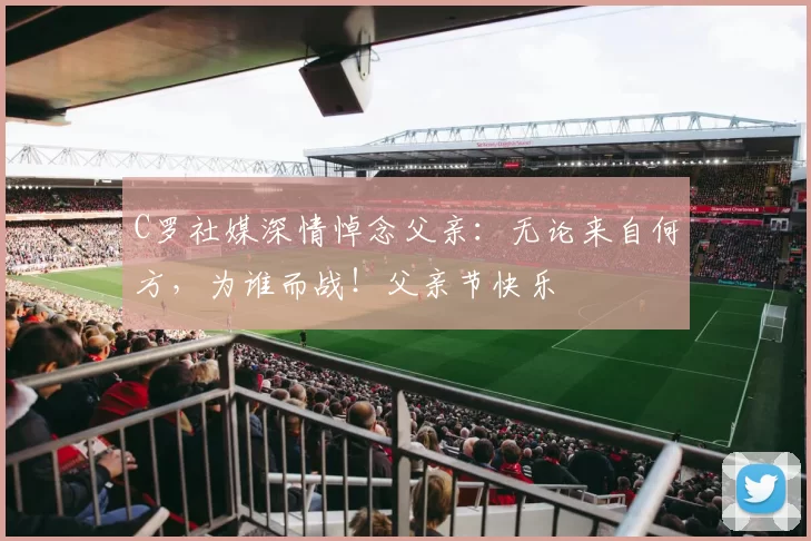 C罗社媒深情悼念父亲：无论来自何方，为谁而战！父亲节快乐️