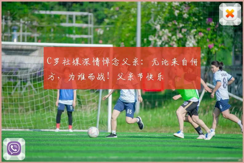 C罗社媒深情悼念父亲:无论来自何方,为谁而战!父亲节快乐️