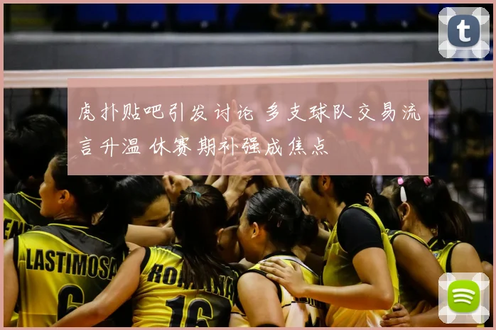 虎扑贴吧引发讨论 多支球队交易流言升温 休赛期补强成焦点