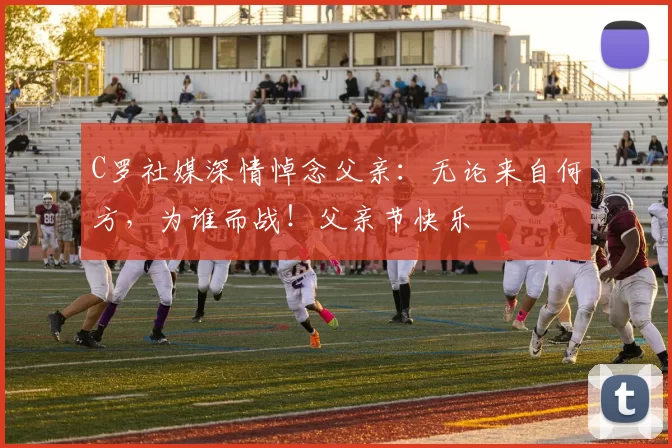 C罗社媒深情悼念父亲:无论来自何方,为谁而战!父亲节快乐️