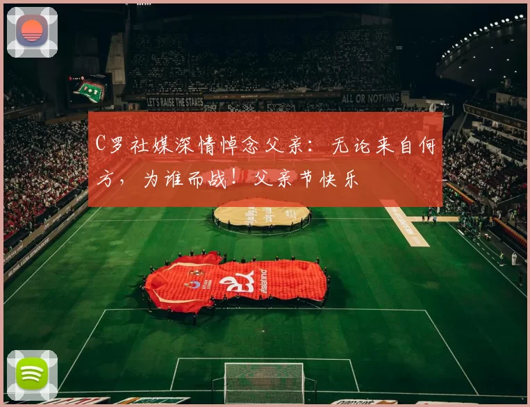 C罗社媒深情悼念父亲:无论来自何方,为谁而战!父亲节快乐️