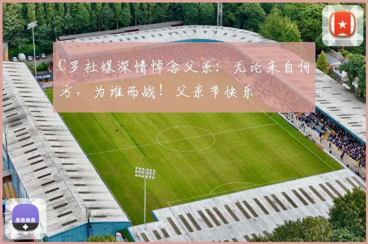 C罗社媒深情悼念父亲：无论来自何方，为谁而战！父亲节快乐️