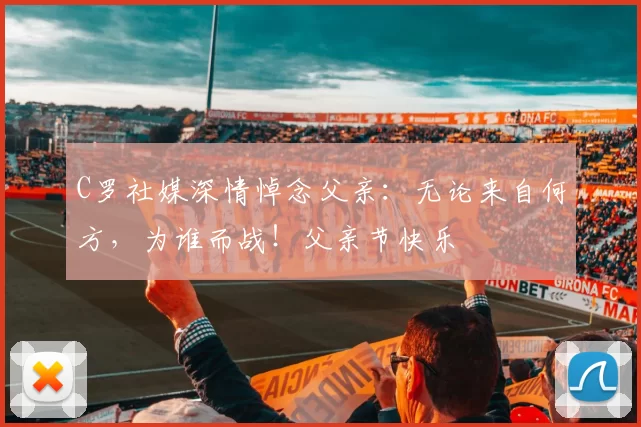 C罗社媒深情悼念父亲:无论来自何方,为谁而战!父亲节快乐️